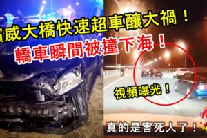 【視頻曝光！】檳威大橋快速超車釀大禍！轎車瞬間被撞下海！真的是害死人了！
