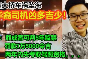 【檳大橋車禍墜海】20歲華裔司機凶多吉少！警：罪成者可判5年監禁和罰款1萬5000令吉，兩年內失考取駕照資格。。。