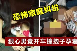 恐怖家庭糾紛狠心男竟開車撞抱子孕妻