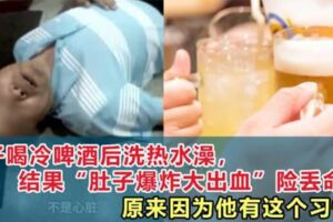 男子喝冷啤酒後洗熱水澡，結果「肚子爆炸大出血」險丟命原來因為他有這個習...