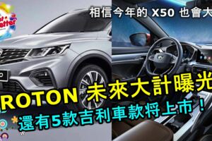 【計劃買車的看過來！】PROTON未來大計曝光！不止2款，還有這5款吉利車款將在大馬上市！相信今年的X50也會大賣！
