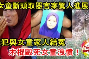 女童斷頭取器官案驚人進展！嫌犯疑與女童家人結冤，木棍毆死女童洩憤！