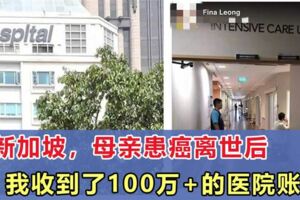在新加坡，母親患癌離世後，我收到了100萬+的醫院賬單！