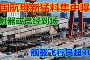 中國航母新猛料集中曝光彈射器或已經到場艦載飛行員超30名