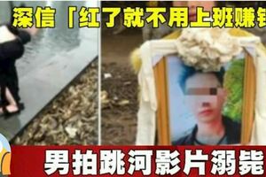 深信「紅了就不用上班賺錢」男拍跳河影片溺斃