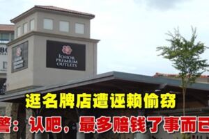 逛名牌店遭誣賴偷竊警：認吧，最多賠錢了事而已|馬來西亞詩華日報新聞網