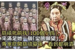 慈禧太後為了滿足自己的一個「變態願望」，臨死前抓了100個小孩！專家挖開慈禧墓後崩潰了