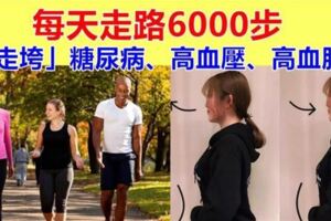 每天6000步，「走垮」糖尿病、高血壓、高血脂，但醫生提醒：記住3要點，不要瞎走。