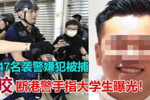 47名襲警嫌犯被捕！咬斷港警手指大學生曝光！