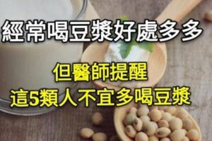 經常喝豆漿好處多多，但醫師提醒，這5類人不宜多喝豆漿