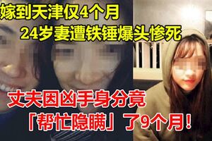 嫁到天津僅4個月，24歲妻遭鐵錘爆頭慘死家中，丈夫因兇手身分竟「幫忙隱瞞」了9個月！