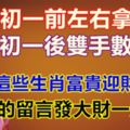 農曆初一前左右拿金條，農曆初一後雙手數鈔票，這些生肖富貴迎財來，上榜的留言發大財一定靈！