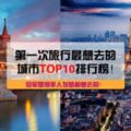 第一次旅行最想去的城市TOP10排行榜！冠軍是很多人發夢都想去的！