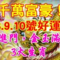 千萬富豪！9月8.9.10號好運連連，富貴進門，金玉滿堂的3大生肖