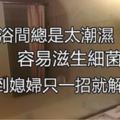 「衛浴間總是太潮濕」容易滋生細菌，沒想到媳婦只「一招」就解決了！乾爽極了~