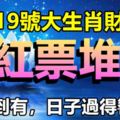 從無到有，日子過得響當當，19日大生肖財運好，紅票堆山！