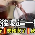 三餐飯後都喝了＂這一杯＂，一個月就輕鬆減下了5公斤！便祕沒了，皮膚也變好了！太神奇了！