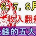 6，7，8月份，好運來到，收入翻了幾倍，財富堆積如山的五大生肖