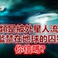 人類是被外星人流放監禁在地球的囚犯，你信嗎？