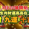 3月22號開始，這四大生肖財運高高在上，八財九運十富貴