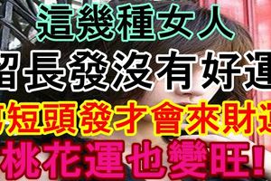 這幾種女人留長頭發沒有好運，剪短頭發才會來財運，桃花運也變旺!