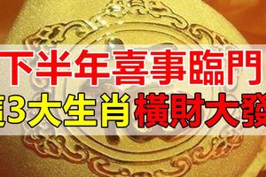 這3大生肖，下半年喜事臨門，橫財大發！