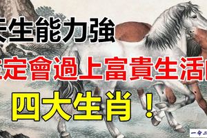 天生能力強,註定會過上富貴生活的四大生肖！