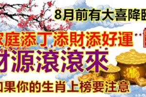 如果你的生肖上榜要注意！8月前有大喜降臨，家庭添丁添財添好運，財源滾滾來！