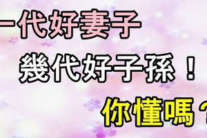 一代好妻子，幾代好子孫！你懂嗎？