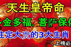 天生皇帝命，多金多福，菩薩保佑註定大貴的3大生肖！（上榜必轉）