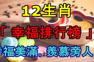 12生肖「幸福排行榜」，幸福美滿，羨慕旁人！