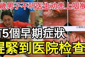 41歲男子不聽醫生勸患上咽喉癌，有5個早期症狀趕緊到醫院檢查！