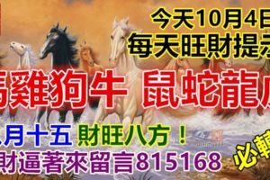 今天10月4日，每天旺財提示：馬雞狗牛，鼠蛇龍虎。八月十五財旺八方！錢財逼著來留言815168必轉！