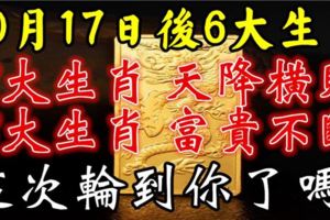 10月17日開始，6大生肖天降橫財，富貴不斷。這次輪到你了嗎？