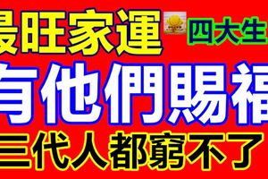 最旺家運的4大生肖，有他們賜福，三代人都窮不了！