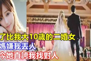 娶了比我大10歲的二婚女，我媽嫌我丟人，如今她直誇我找對人