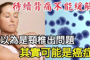 持續背痛不能緩解？你以為是頸椎出問題，其實可能是癌症！