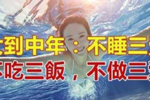 女到中年：不睡三覺，不吃三飯，不做三愛！說的什麼意思？