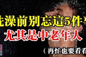 洗澡前別忘這5件事！尤其是中老年人！再忙也要看看