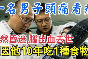 一名男子頭痛看病，突然昏迷，腦出血去世，只因他10年吃1種食物