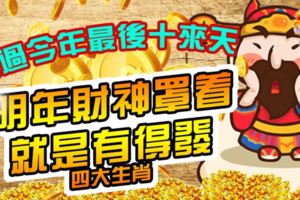 熬過今年最後十來天，明年財神罩著，就是有得發四大生肖
