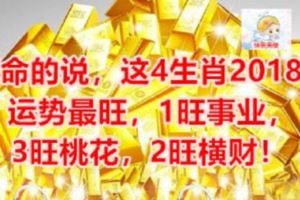 算命的說，這4生肖2018年運勢最旺，1旺事業，3旺桃花，2旺橫財！