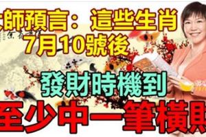 大師預言：這些生肖，7月10號後至少中一筆橫財。