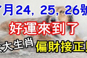 7月24，25，26號，好運來到了！迎偏財接正財的六大生肖！