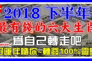 下半年【最有錢】的六大生肖，尤其是這幾個生肖！為自己轉走吧，好運伴隨你！（100%靈驗）