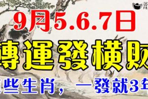 這些生肖，9月5.6.7日3天內轉運發橫財，一發就3年！