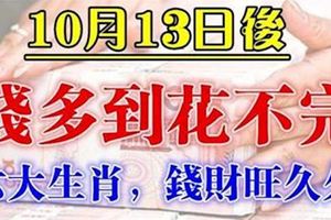 這6大生肖，10月13日後，錢財旺久久，錢多到花不完!