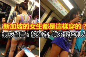 【新加坡的女生都是這樣穿的？】網友留言：被XX,就不要怪別人!