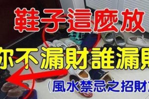 鞋子千萬不要這麼放，不然你這輩子一定漏財漏到老（風水禁忌之招財篇）