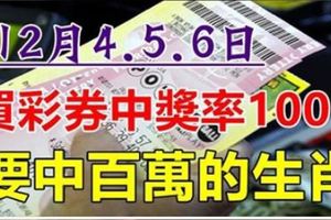 12月4.5.6日，3天裡買彩中獎率百分之百，要中百萬的生肖